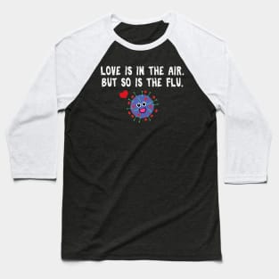 Love is in the air but so is the flu funny valentine Baseball T-Shirt